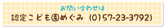 お問い合わせは 認定こども園めぐみ(0157-23-3792)